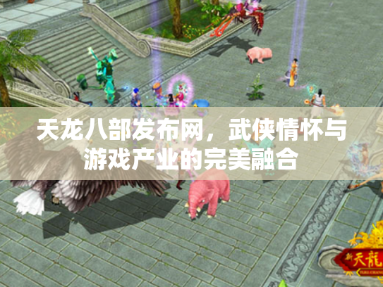 天龙八部发布网，武侠情怀与游戏产业的完美融合