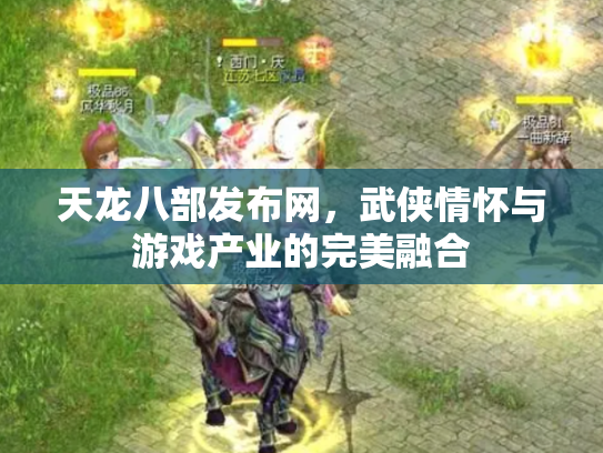 天龙八部发布网，武侠情怀与游戏产业的完美融合