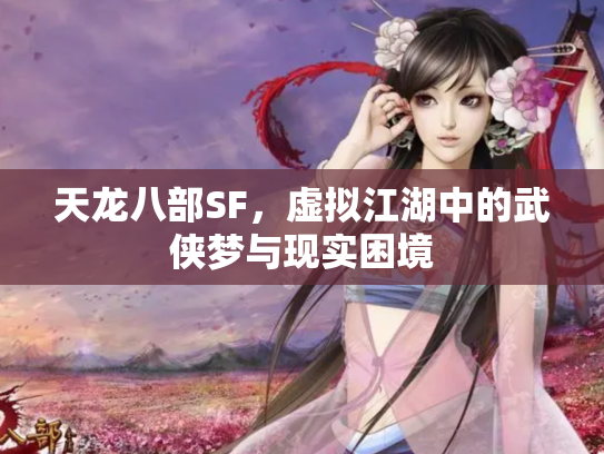 天龙八部SF，虚拟江湖中的武侠梦与现实困境