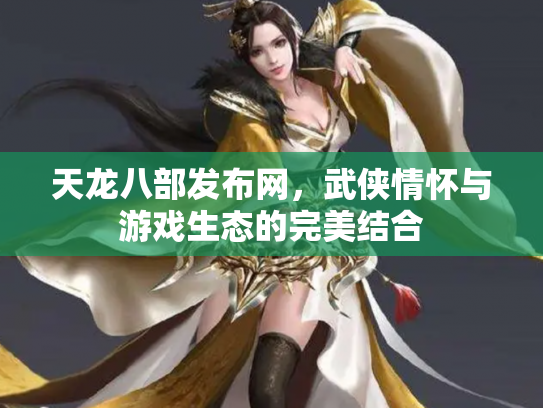 天龙八部发布网，武侠情怀与游戏生态的完美结合