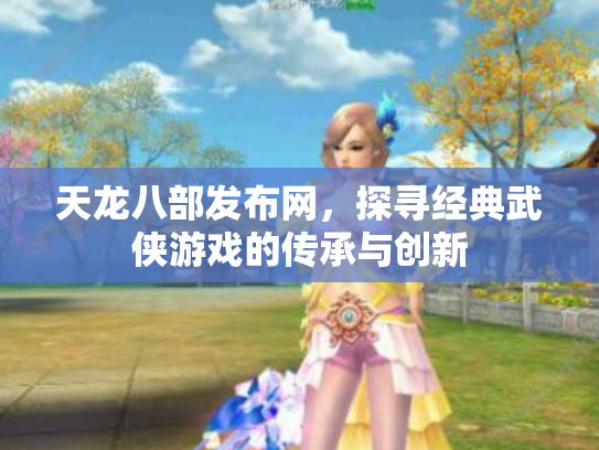 天龙八部发布网，探寻经典武侠游戏的传承与创新