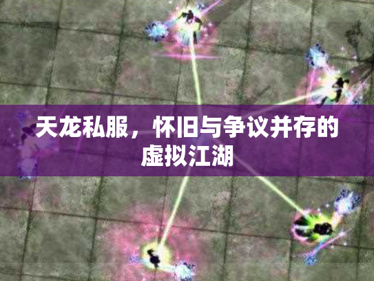 天龙私服，怀旧与争议并存的虚拟江湖