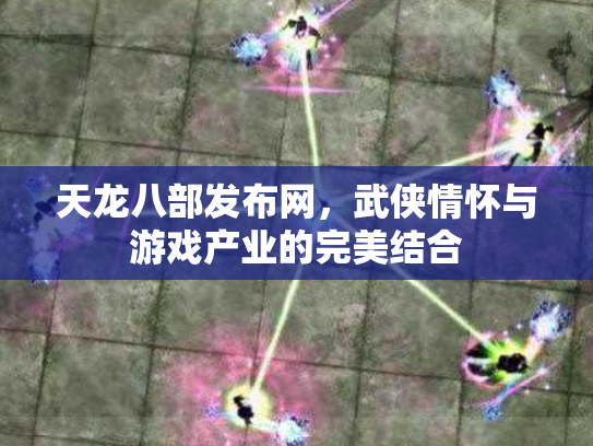 天龙八部发布网，武侠情怀与游戏产业的完美结合