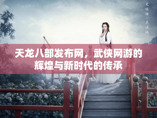 天龙八部发布网，武侠网游的辉煌与新时代的传承