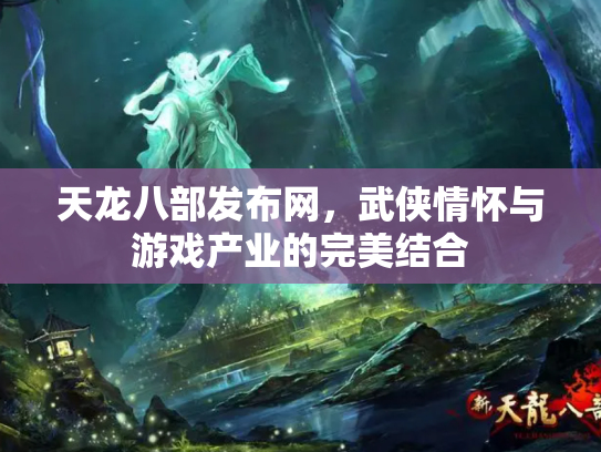 天龙八部发布网，武侠情怀与游戏产业的完美结合