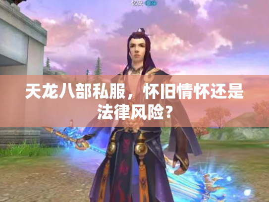 天龙八部私服，怀旧情怀还是法律风险？