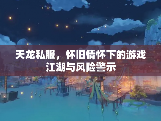 天龙私服，怀旧情怀下的游戏江湖与风险警示