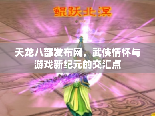 天龙八部发布网，武侠情怀与游戏新纪元的交汇点