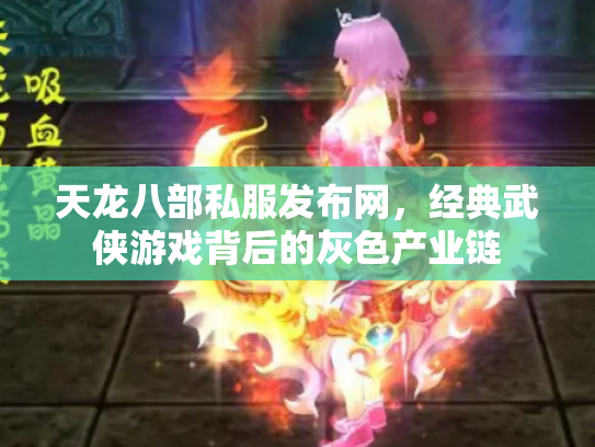 天龙八部私服发布网，经典武侠游戏背后的灰色产业链