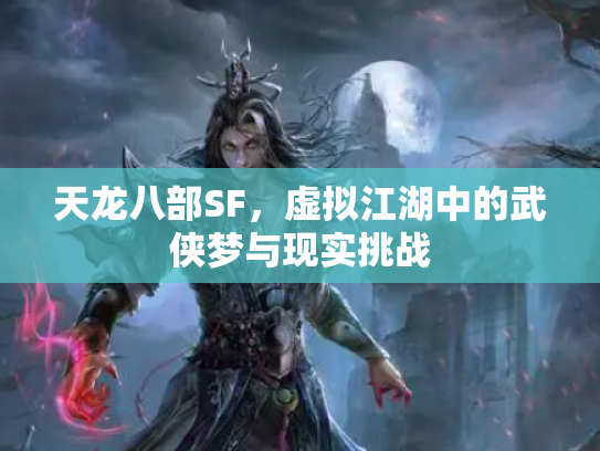 天龙八部SF，虚拟江湖中的武侠梦与现实挑战
