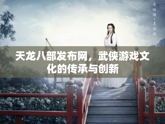 天龙八部发布网，武侠游戏文化的传承与创新