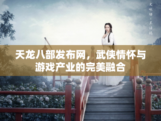 天龙八部发布网，武侠情怀与游戏产业的完美融合