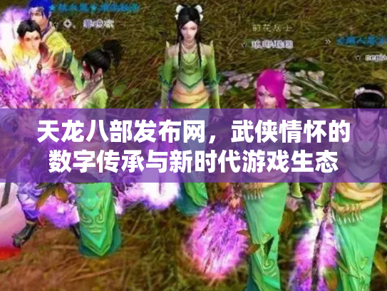 天龙八部发布网，武侠情怀的数字传承与新时代游戏生态