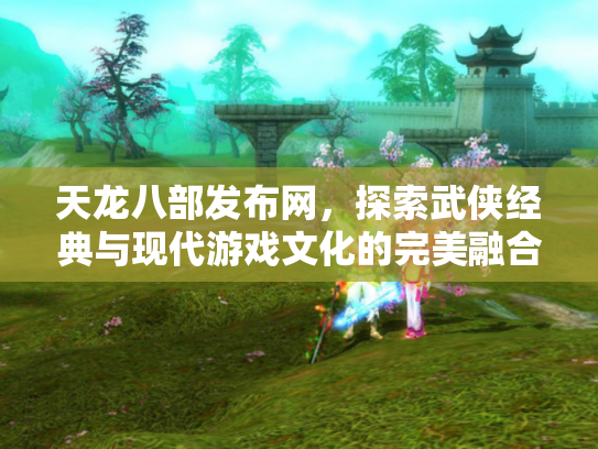 天龙八部发布网，探索武侠经典与现代游戏文化的完美融合