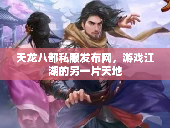 天龙八部私服发布网，游戏江湖的另一片天地