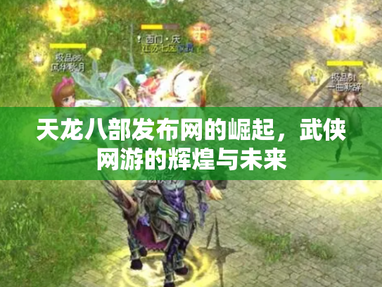 天龙八部发布网的崛起，武侠网游的辉煌与未来