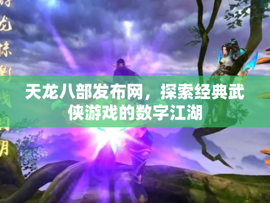 天龙八部发布网，探索经典武侠游戏的数字江湖