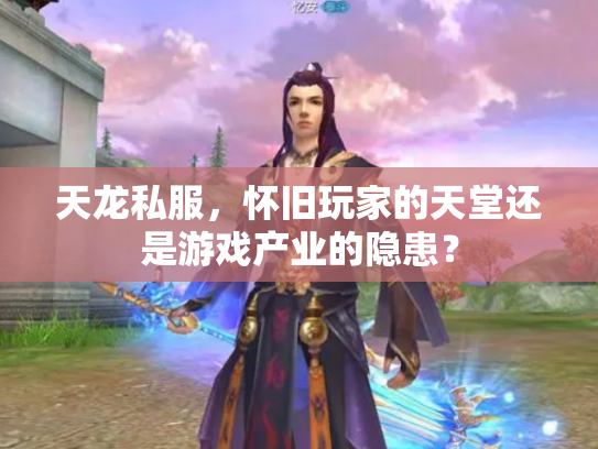 天龙私服，怀旧玩家的天堂还是游戏产业的隐患？