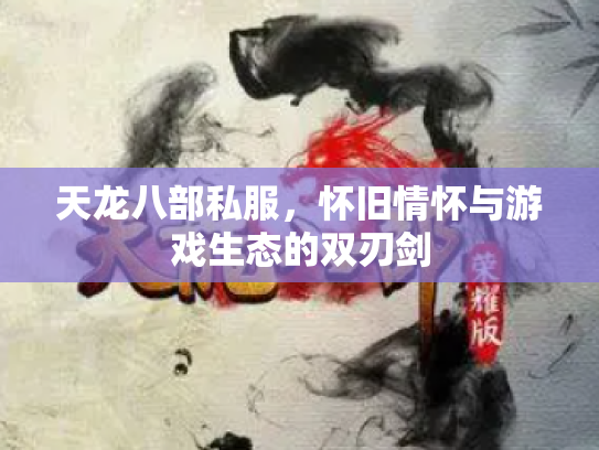 天龙八部私服，怀旧情怀与游戏生态的双刃剑