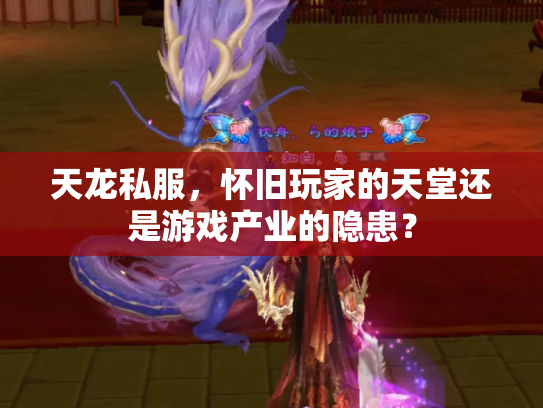 天龙私服，怀旧玩家的天堂还是游戏产业的隐患？