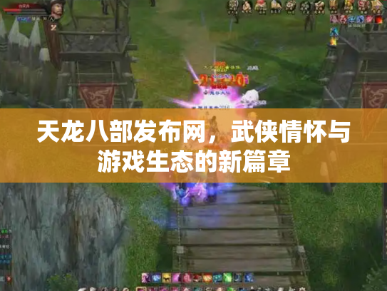 天龙八部发布网，武侠情怀与游戏生态的新篇章