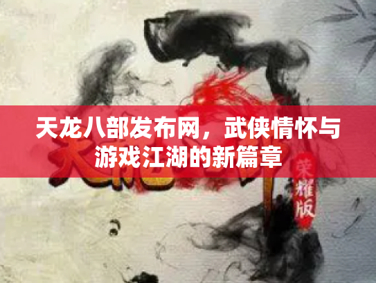 天龙八部发布网，武侠情怀与游戏江湖的新篇章