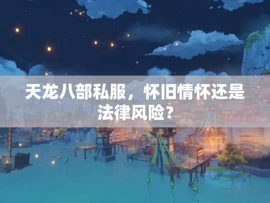 天龙八部私服，怀旧情怀还是法律风险？