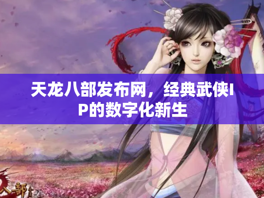 天龙八部发布网，经典武侠IP的数字化新生