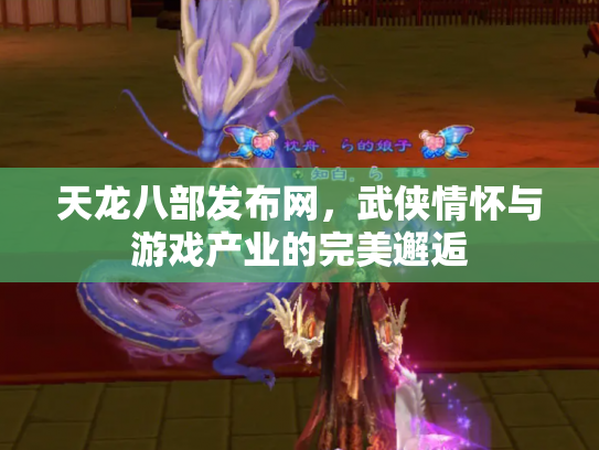 天龙八部发布网，武侠情怀与游戏产业的完美邂逅