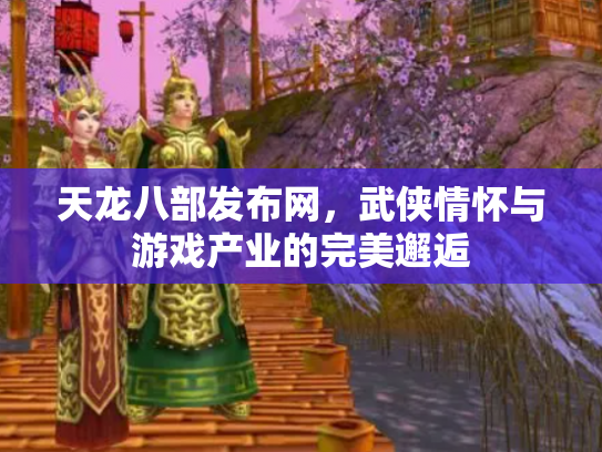 天龙八部发布网，武侠情怀与游戏产业的完美邂逅