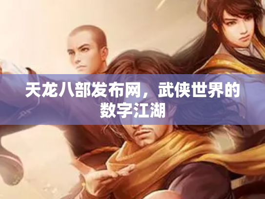 天龙八部发布网，武侠世界的数字江湖
