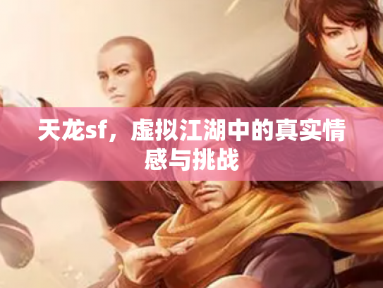 天龙sf，虚拟江湖中的真实情感与挑战