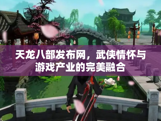 天龙八部发布网，武侠情怀与游戏产业的完美融合