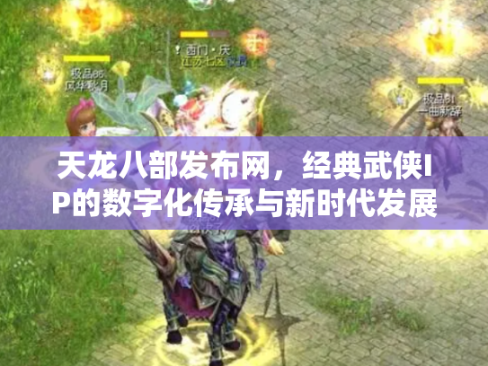 天龙八部发布网，经典武侠IP的数字化传承与新时代发展