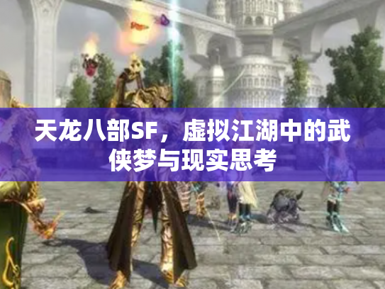 天龙八部SF，虚拟江湖中的武侠梦与现实思考