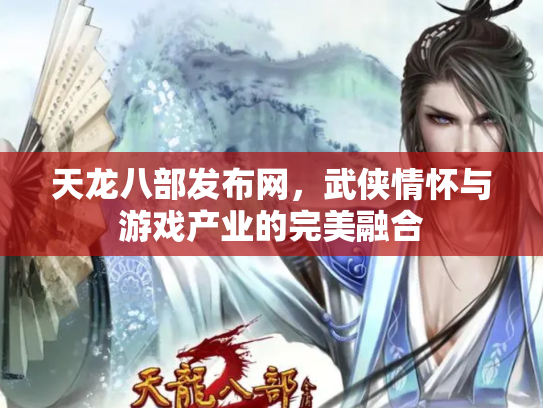 天龙八部发布网，武侠情怀与游戏产业的完美融合