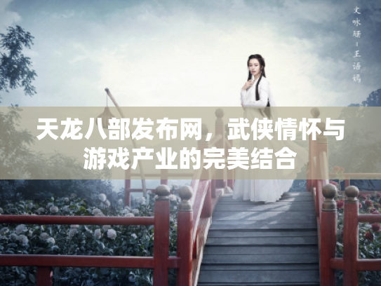 天龙八部发布网，武侠情怀与游戏产业的完美结合