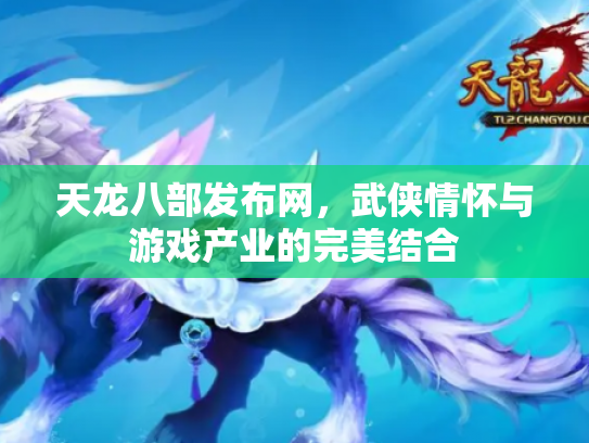 天龙八部发布网，武侠情怀与游戏产业的完美结合