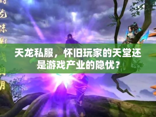 天龙私服，怀旧玩家的天堂还是游戏产业的隐忧？