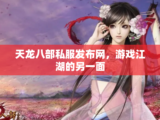 天龙八部私服发布网，游戏江湖的另一面