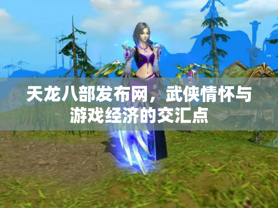 天龙八部发布网，武侠情怀与游戏经济的交汇点