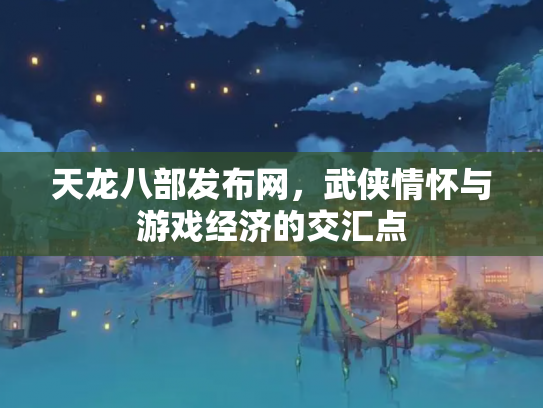 天龙八部发布网，武侠情怀与游戏经济的交汇点