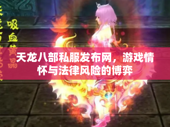 天龙八部私服发布网，游戏情怀与法律风险的博弈