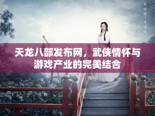 天龙八部发布网，武侠情怀与游戏产业的完美结合