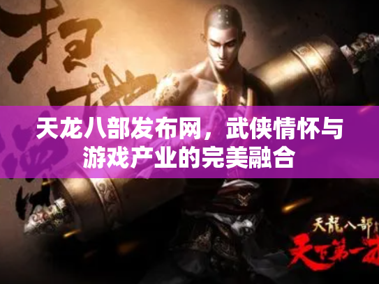 天龙八部发布网，武侠情怀与游戏产业的完美融合