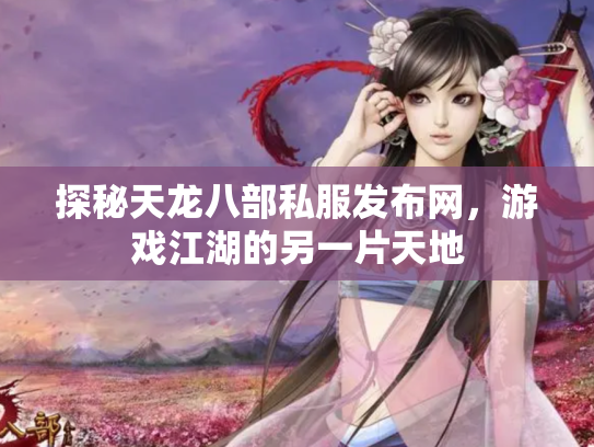 探秘天龙八部私服发布网，游戏江湖的另一片天地