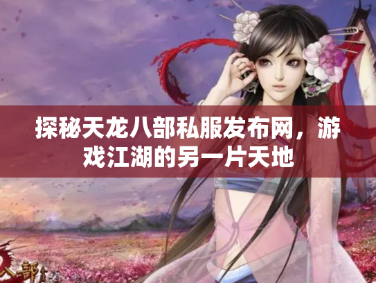 探秘天龙八部私服发布网，游戏江湖的另一片天地