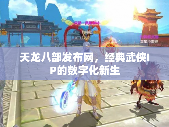 天龙八部发布网，经典武侠IP的数字化新生