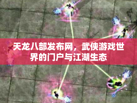 天龙八部发布网，武侠游戏世界的门户与江湖生态