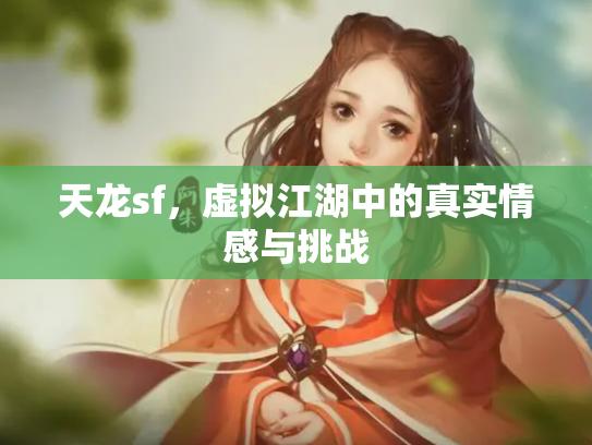 天龙sf，虚拟江湖中的真实情感与挑战